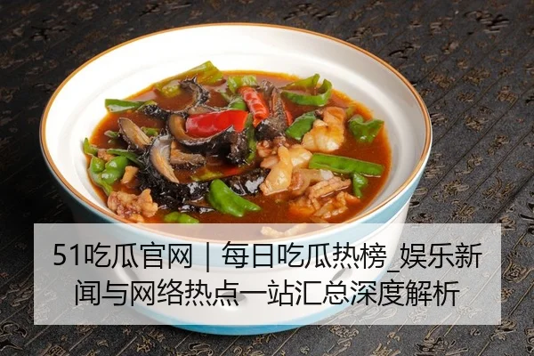 51吃瓜官网｜每日吃瓜热榜_娱乐新闻与网络热点一站汇总深度解析